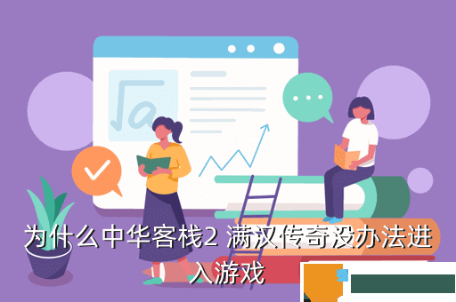 为什么中华客栈2 满汉传奇没办法进入游戏