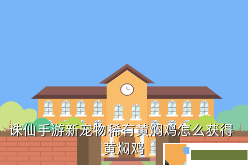 诛仙手游新宠物稀有黄焖鸡怎么获得 黄焖鸡