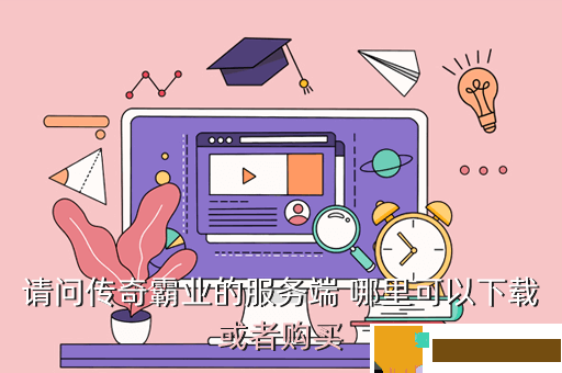 请问传奇霸业的服务端 哪里可以下载或者购买
