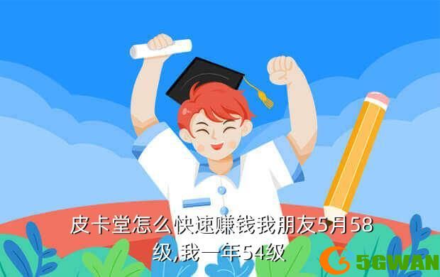  皮卡堂怎么快速赚钱我朋友5月58级,我一年54级
