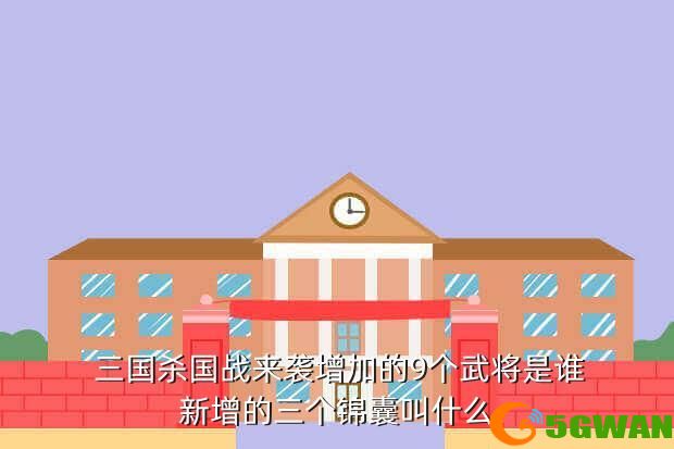  三国杀国战来袭增加的9个武将是谁新增的三个锦囊叫什么