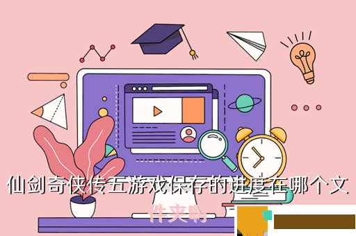 仙剑奇侠传五游戏保存的进度在哪个文件夹啊