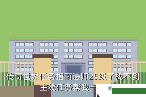 传奇世界任务指南法师25级了找不到主线任务帮我一下