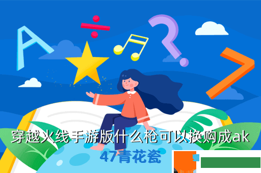 穿越火线手游版什么枪可以换购成ak47青花瓷