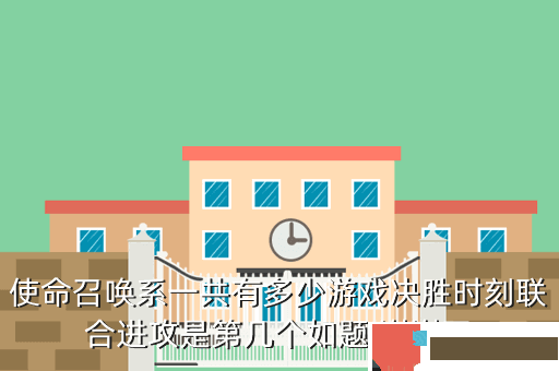 使命召唤系一共有多少游戏决胜时刻联合进攻是第几个如题 谢谢了