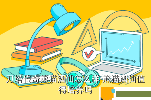 刀塔传奇熊猫酒仙怎么样 熊猫酒仙值得培养吗