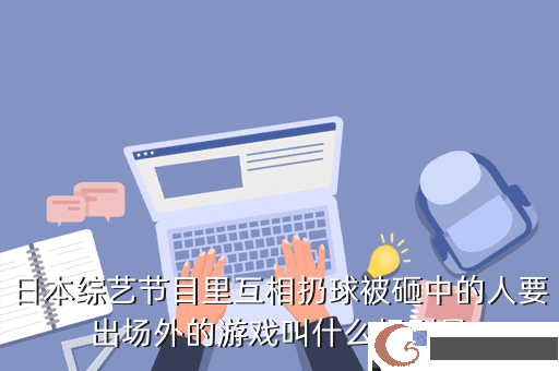 日本综艺节目里互相扔球被砸中的人要出场外的游戏叫什么规则是