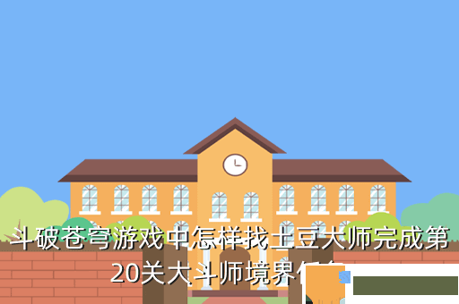 斗破苍穹游戏中怎样找土豆大师完成第20关大斗师境界任务
