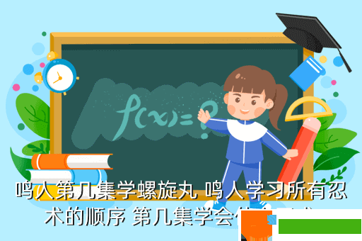 鸣人第几集学螺旋丸 鸣人学习所有忍术的顺序 第几集学会什么忍术