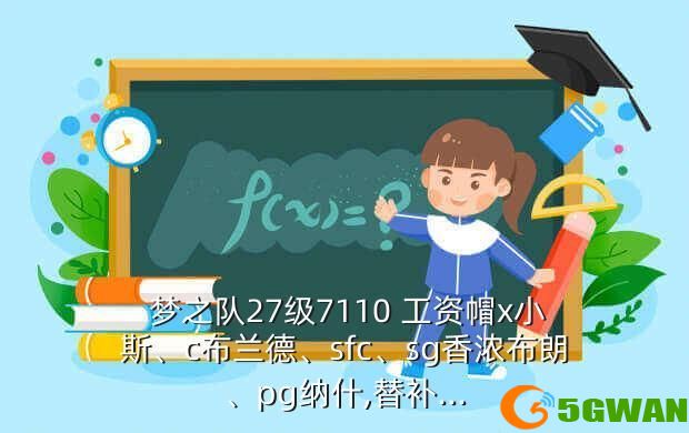  梦之队27级7110 工资帽x小斯、c布兰德、sfc、sg香浓布朗、pg纳什,替补...
