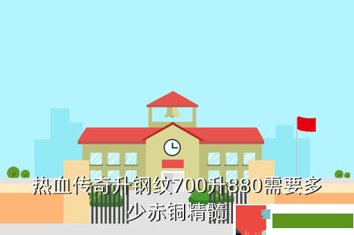 热血传奇升钢纹700升880需要多少赤铜精髓