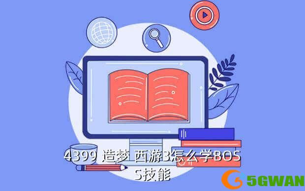4399 造梦 西游3怎么学BOSS技能
