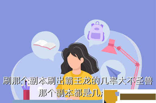 刷那个副本刷出霸王龙的几率大不圣兽那个副本都是几点啊