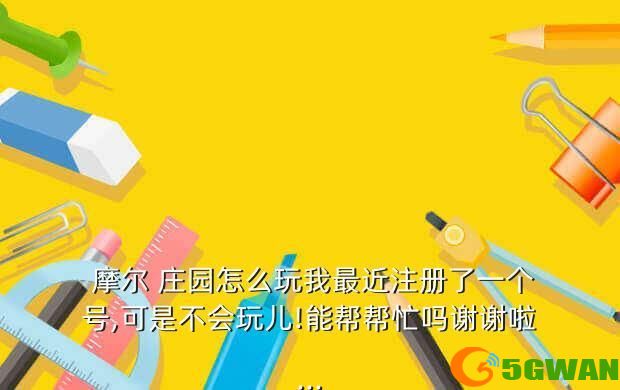  摩尔 庄园怎么玩我最近注册了一个号,可是不会玩儿!能帮帮忙吗谢谢啦...