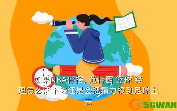 如果NBA停摆, 范特西 篮球 经理怎么活下去还是会把精力投到足球上去