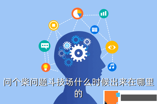 问个柴问题斗技场什么时候出来在哪里的