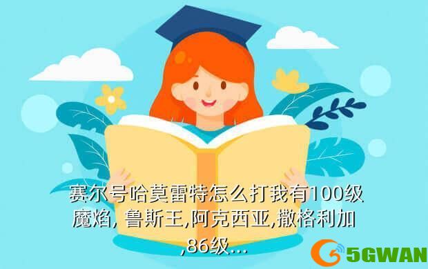  赛尔号哈莫雷特怎么打我有100级魔焰, 鲁斯王,阿克西亚,撒格利加,86级...