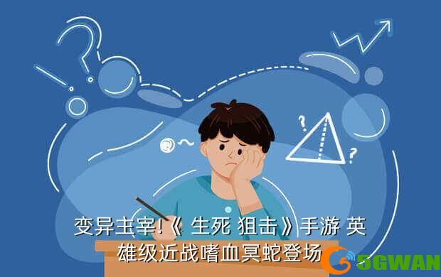 变异主宰!《 生死 狙击》手游 英雄级近战嗜血冥蛇登场