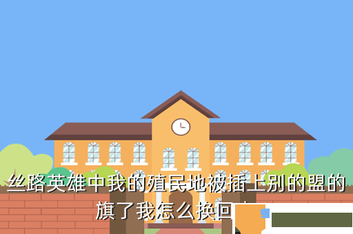 丝路英雄中我的殖民地被插上别的盟的旗了我怎么换回来