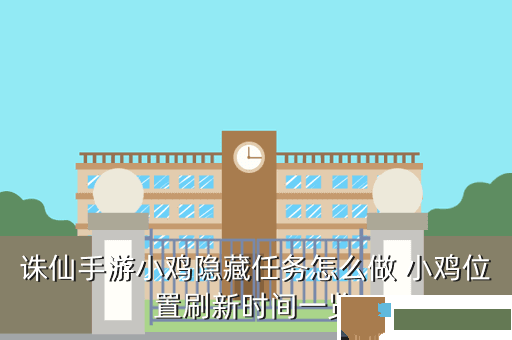 诛仙手游小鸡隐藏任务怎么做 小鸡位置刷新时间一览