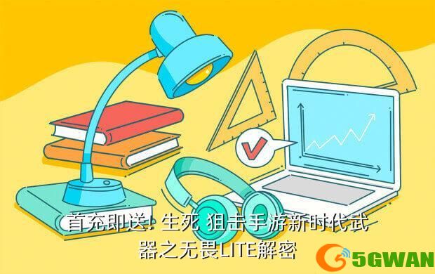 首充即送! 生死 狙击手游新时代武器之无畏LITE解密