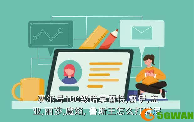  赛尔号100级哈莫雷特,雷伊,盖亚,丽莎,魔焰, 鲁斯王怎么打谱尼