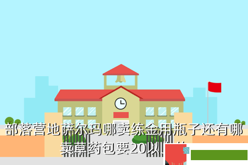 部落营地萨尔玛哪卖练金用瓶子还有哪卖草药包要20以上的