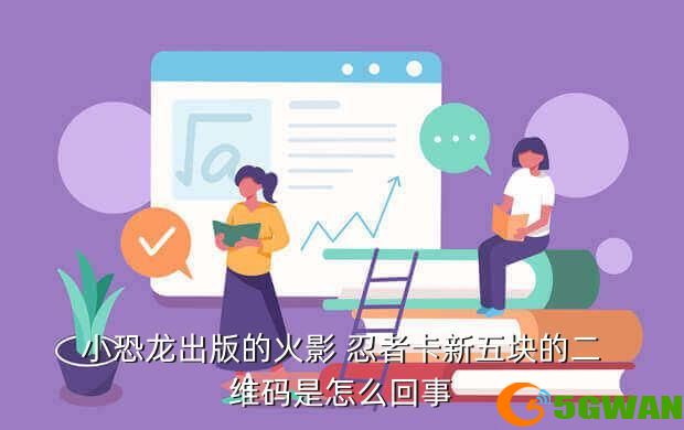 小恐龙出版的火影 忍者卡新五块的二维码是怎么回事