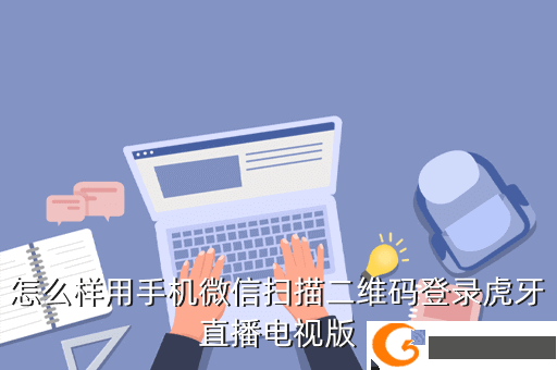 怎么样用手机微信扫描二维码登录虎牙直播电视版