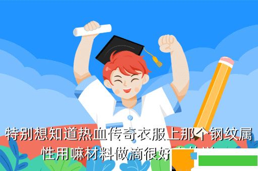 特别想知道热血传奇衣服上那个钢纹属性用嘛材料做滴很好奇的说