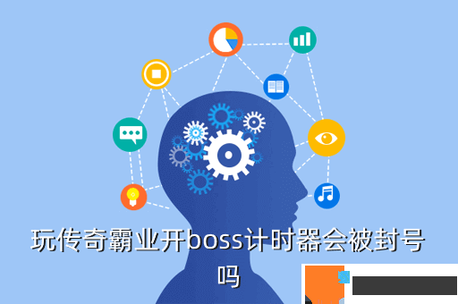 玩传奇霸业开boss计时器会被封号吗