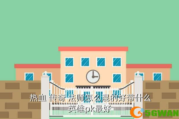  热血 传奇 法师怎么混的好带什么英雄pk最好