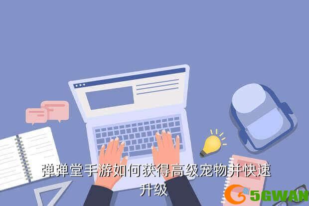 弹弹堂手游如何获得高级宠物并快速升级