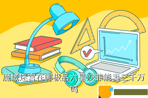 魔域迷宫在哪极品六星沙菲能卖三千万吗