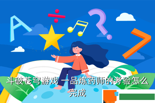 斗破苍穹游戏 一品炼药师的考验怎么完成