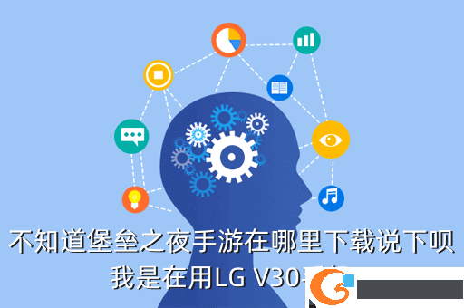 不知道堡垒之夜手游在哪里下载说下呗我是在用LG V30手机