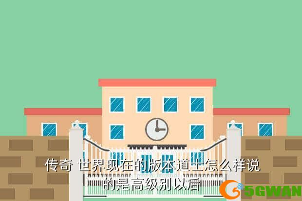  传奇 世界现在的版本道士怎么样说的是高级别以后