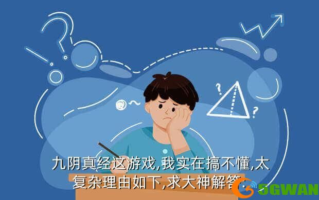  九阴真经这游戏,我实在搞不懂,太复杂理由如下,求大神解答: