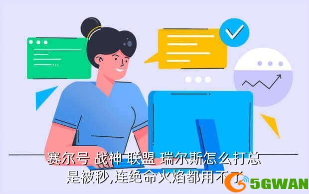 赛尔号 战神 联盟 瑞尔斯怎么打总是被秒,连绝命火焰都用不了