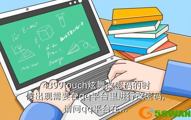  4399touch炫舞改密码的时候出现需要在qq平台里进行改密码,请问qq平台在...