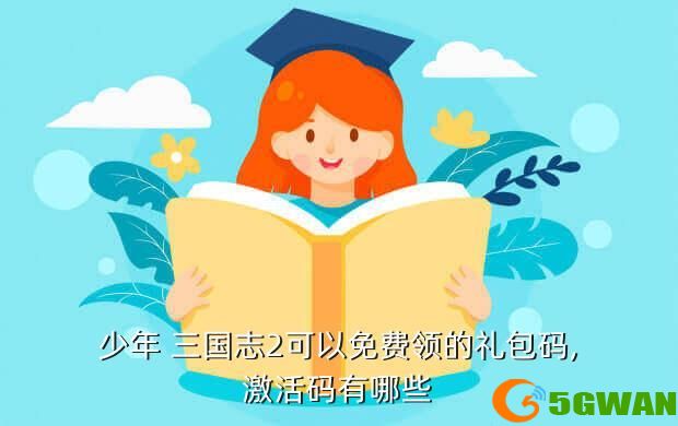 少年 三国志2可以免费领的礼包码,激活码有哪些