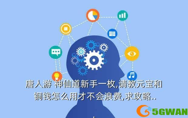 唐人游 神仙道新手一枚,请教元宝和 铜钱怎么用才不会浪费,求<a href=http://www.5gwan.net/gonglue/ target=_blank class=infotextkey>攻略</a>...