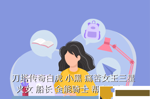 刀塔传奇白虎 小黑 痛苦女王三星 火女 船长 全能骑士 帮我选择一