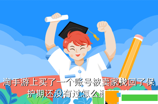 淘手游上买了一个账号被卖家找回了保护期还没有过怎么退款  搜