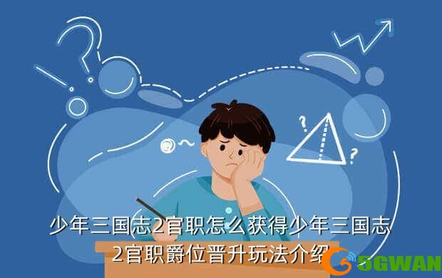 <a href=http://www.5gwan.net/game/73.html target=_blank class=infotextkey>少年三国</a>志2官职怎么获得少年三国志2官职爵位晋升玩法介绍