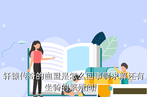 轩辕传奇的血盟是怎么回事啊求解还有坐骑的繁殖问题