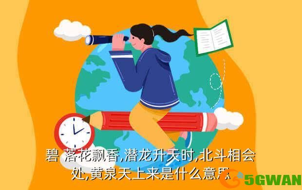 碧 落花飘香,潜龙升天时,北斗相会处,黄泉天上来是什么意思