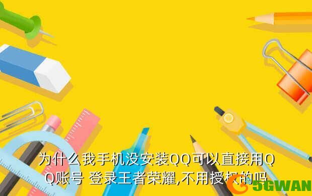 为什么我手机没安装QQ可以直接用QQ账号 登录<a href=http://www.5gwan.net/game/3.html target=_blank class=infotextkey>王者荣耀</a>,不用授权的吗