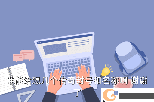 谁能给想几个传奇封号和名称啊 谢谢了