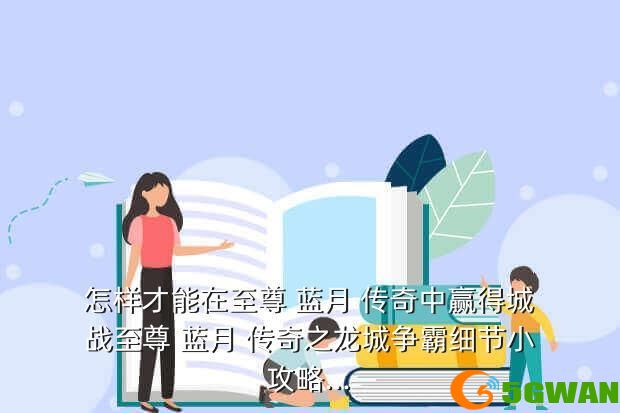 怎样才能在至尊 蓝月 传奇中赢得城战至尊 蓝月 传奇之龙城争霸细节小攻略...